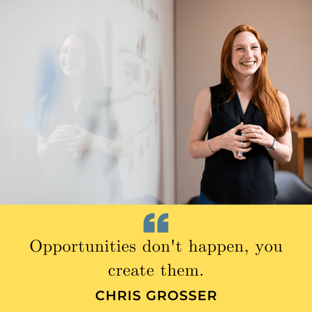 Opportunities don't happen you create them quote by Chris Grosser